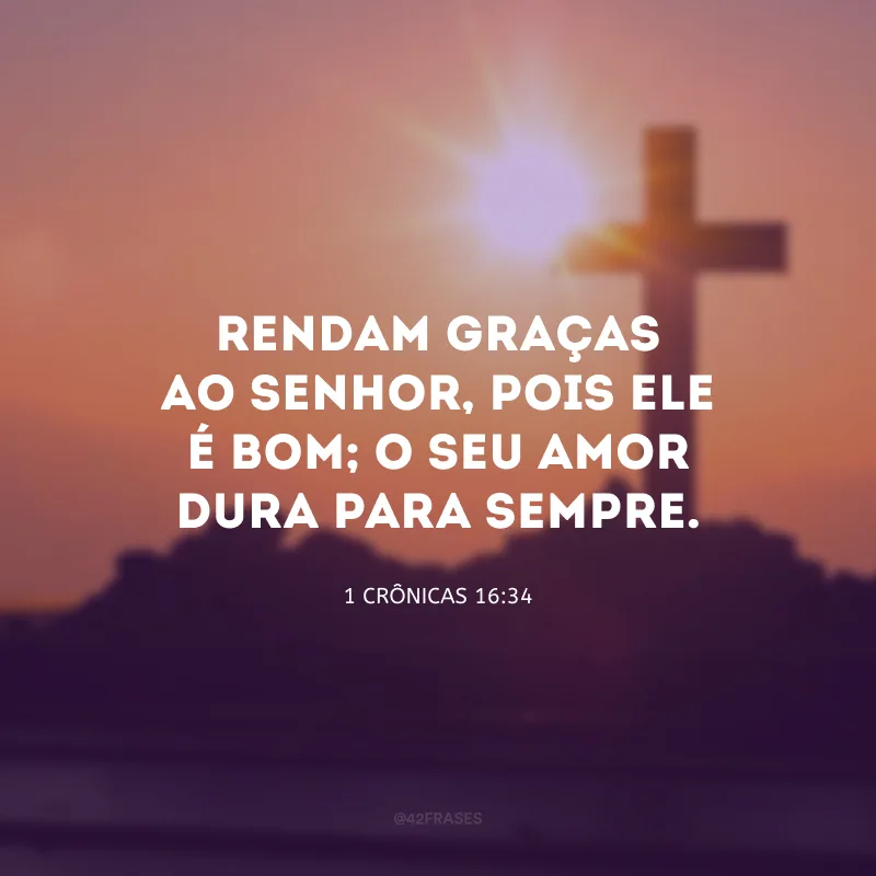 Rendam graças ao Senhor, pois Ele é bom; o Seu amor dura para sempre.