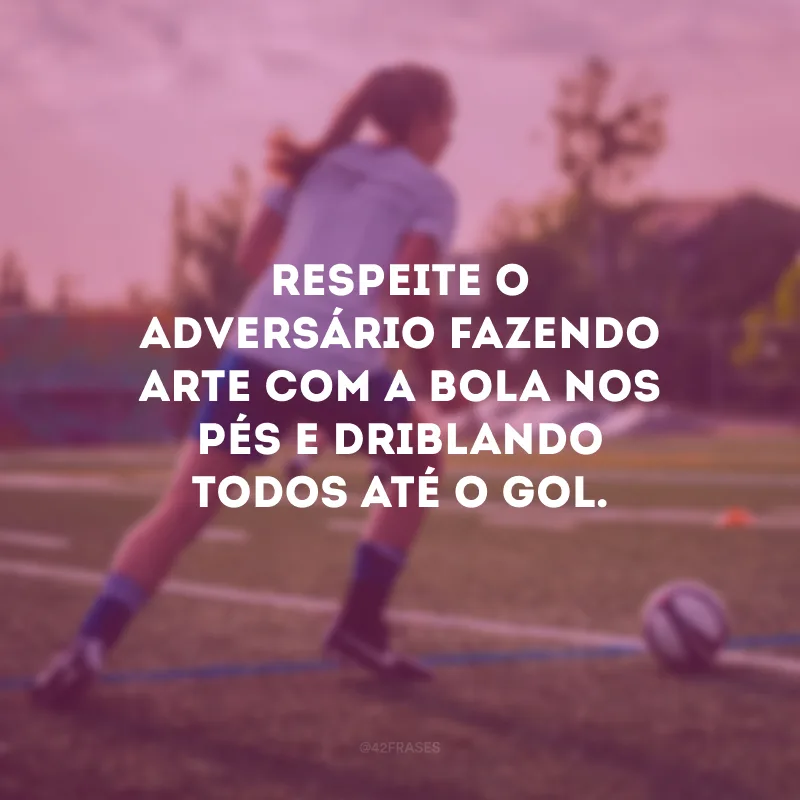 Respeite o adversário fazendo arte com a bola nos pés e driblando todos até o gol.