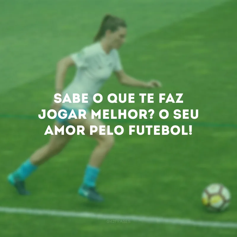 Sabe o que te faz jogar melhor? O seu amor pelo futebol!
