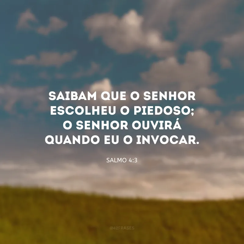 Saibam que o Senhor escolheu o piedoso; o Senhor ouvirá quando eu o invocar.
