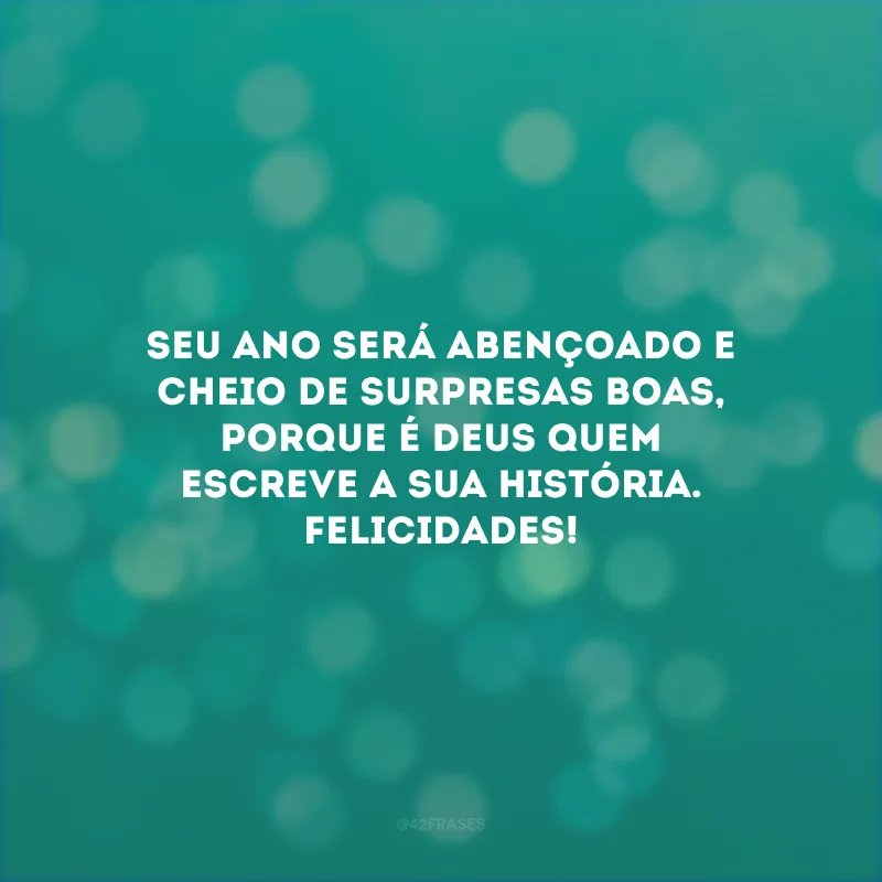 Seu ano será abençoado e cheio de surpresas boas, porque é Deus quem escreve a sua história. Felicidades!