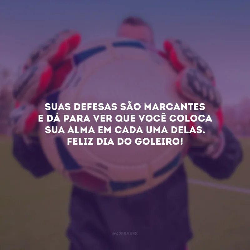 Suas defesas são marcantes e dá para ver que você coloca sua alma em cada uma delas. Feliz Dia do Goleiro!