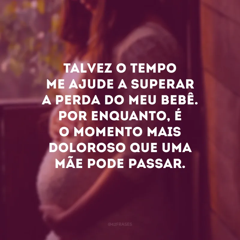 Talvez o tempo me ajude a superar a perda do meu bebê. Por enquanto, é o momento mais doloroso que uma mãe pode passar.