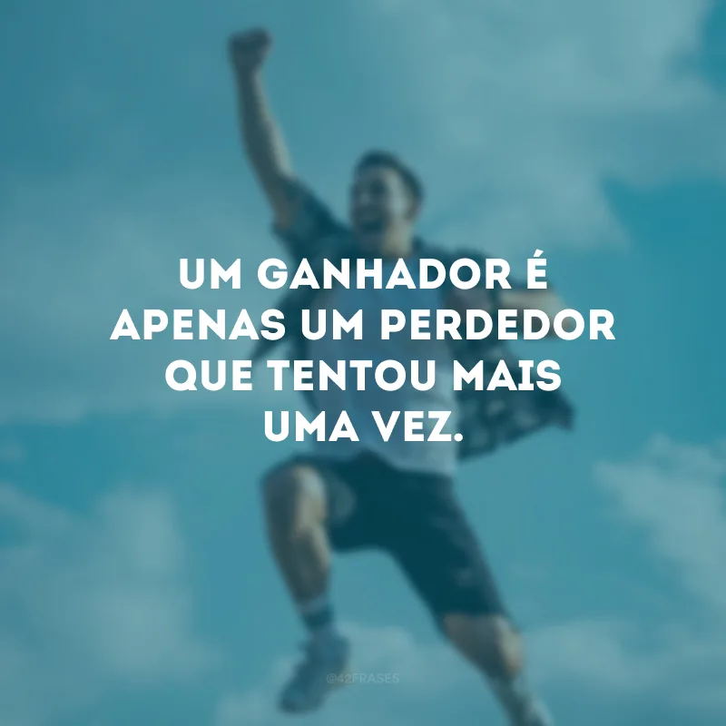 Um ganhador é apenas um perdedor que tentou mais uma vez.