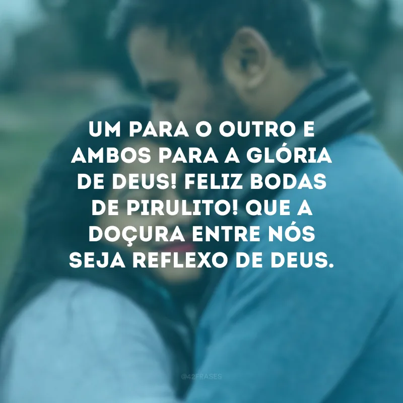 Um para o outro e ambos para a glória de Deus! Feliz bodas de pirulito! Que a doçura entre nós seja reflexo de Deus.