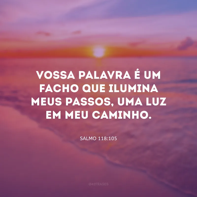 Vossa palavra é um facho que ilumina meus passos, uma luz em meu caminho.