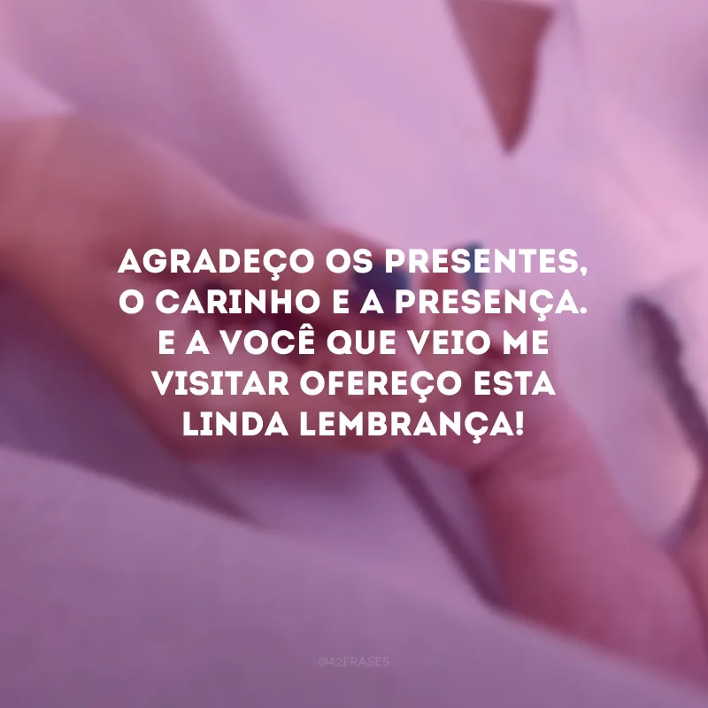 Agradeço os presentes, o carinho e a presença. E a você que veio me visitar ofereço esta linda lembrança!