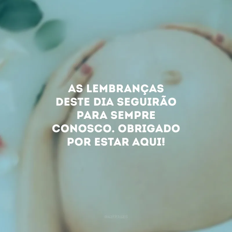 As lembranças deste dia seguirão para sempre conosco. Obrigado por estar aqui!