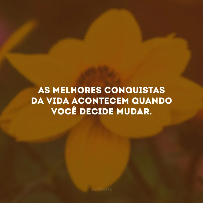 As melhores conquistas da vida acontecem quando você decide mudar. 