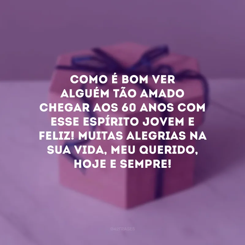 Como é bom ver alguém tão amado chegar aos 60 anos com esse espírito jovem e feliz! Muitas alegrias na sua vida, meu querido, hoje e sempre! 