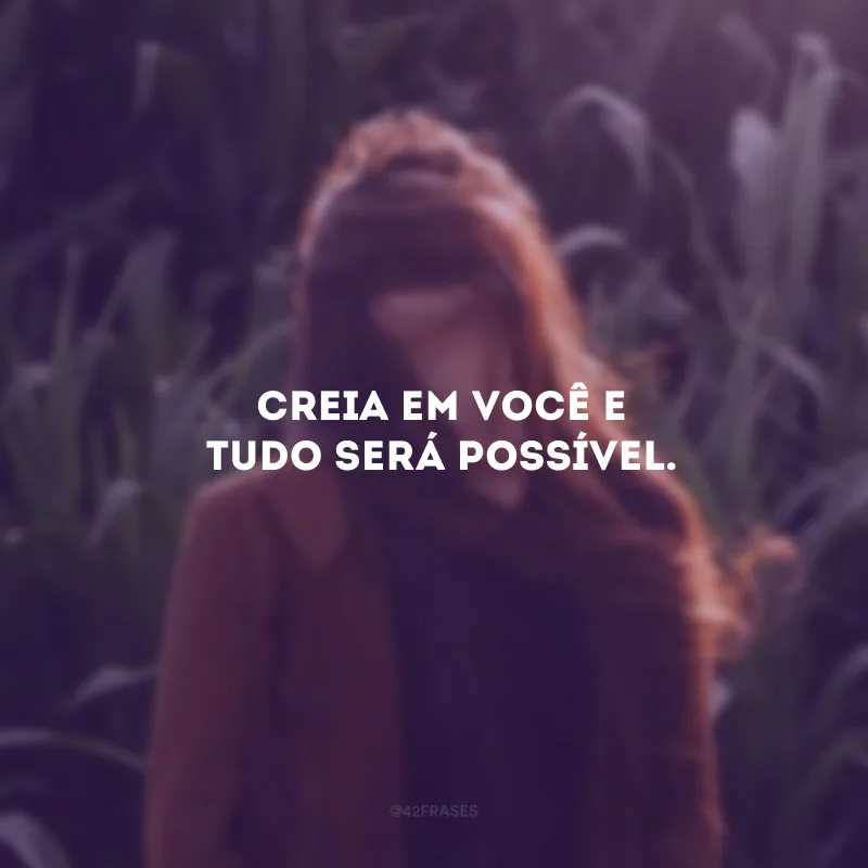 Creia em você e tudo será possível. 