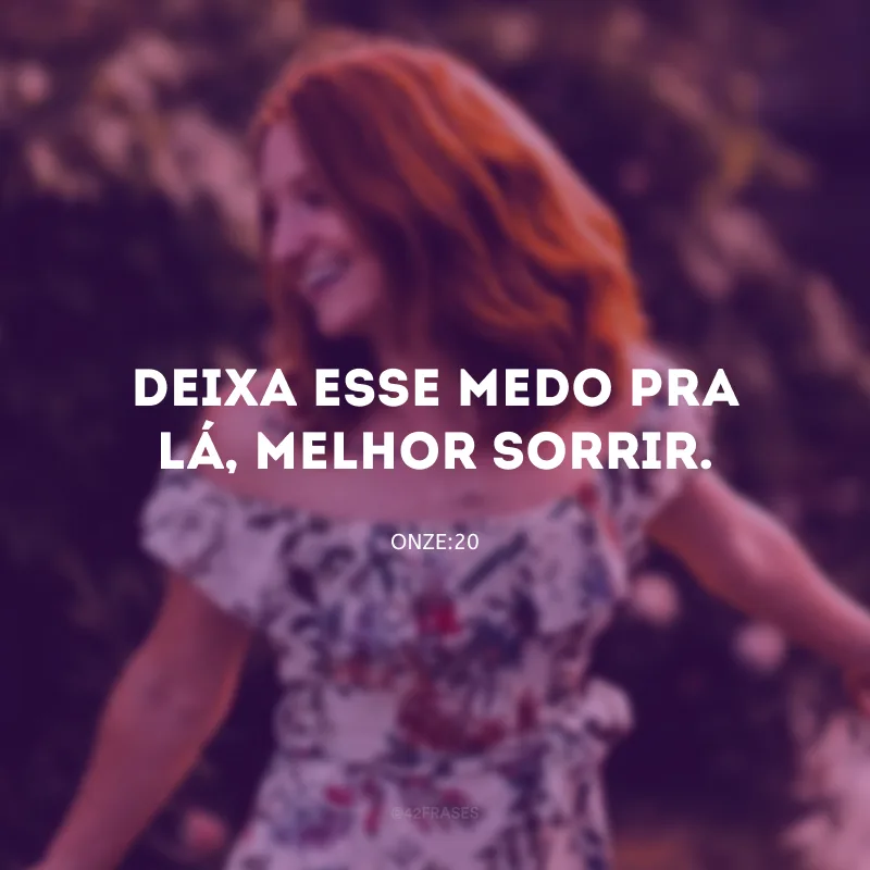 Deixa esse medo pra lá, melhor sorrir.