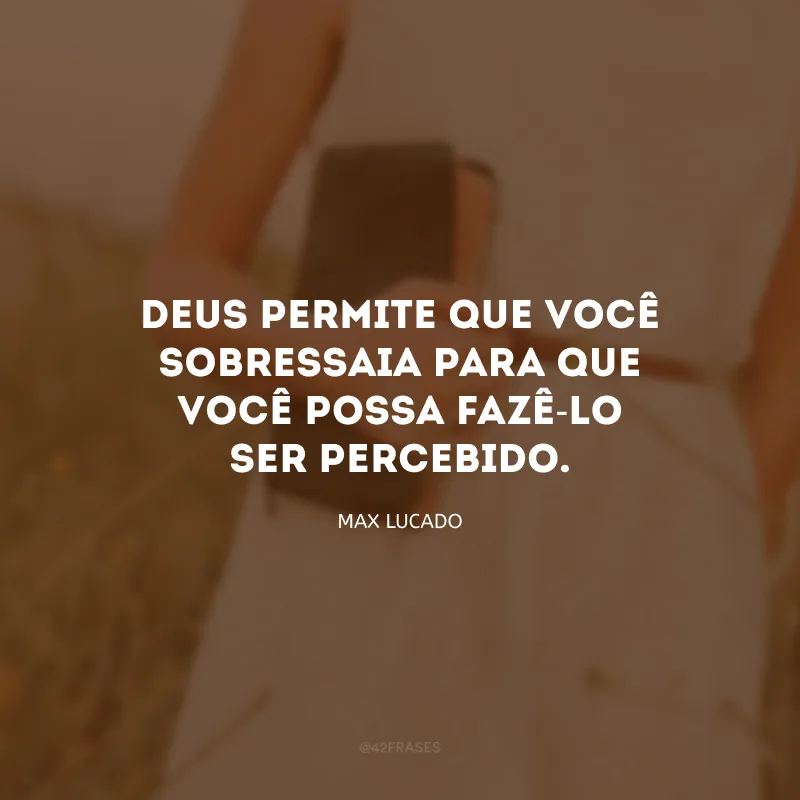 Deus permite que você sobressaia para que você possa fazê-lo ser percebido.