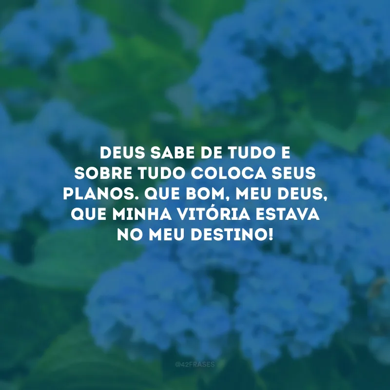 Deus sabe de tudo e sobre tudo coloca Seus planos. Que bom, meu Deus, que minha vitória estava no meu destino!