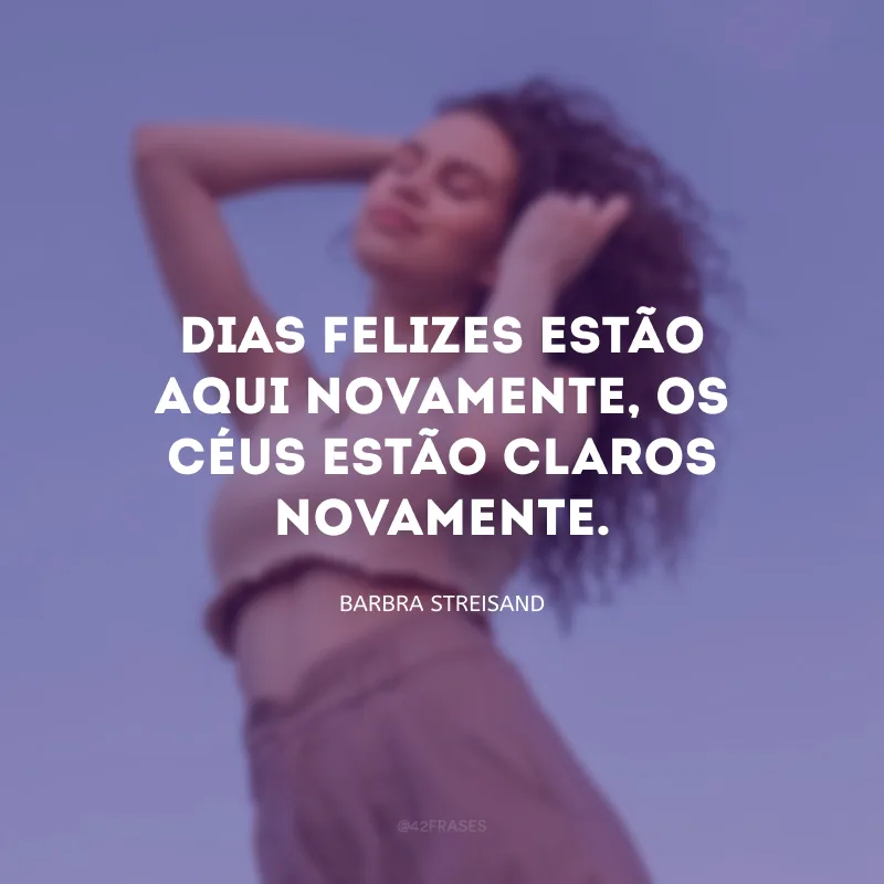 Dias felizes estão aqui novamente, os céus estão claros novamente.