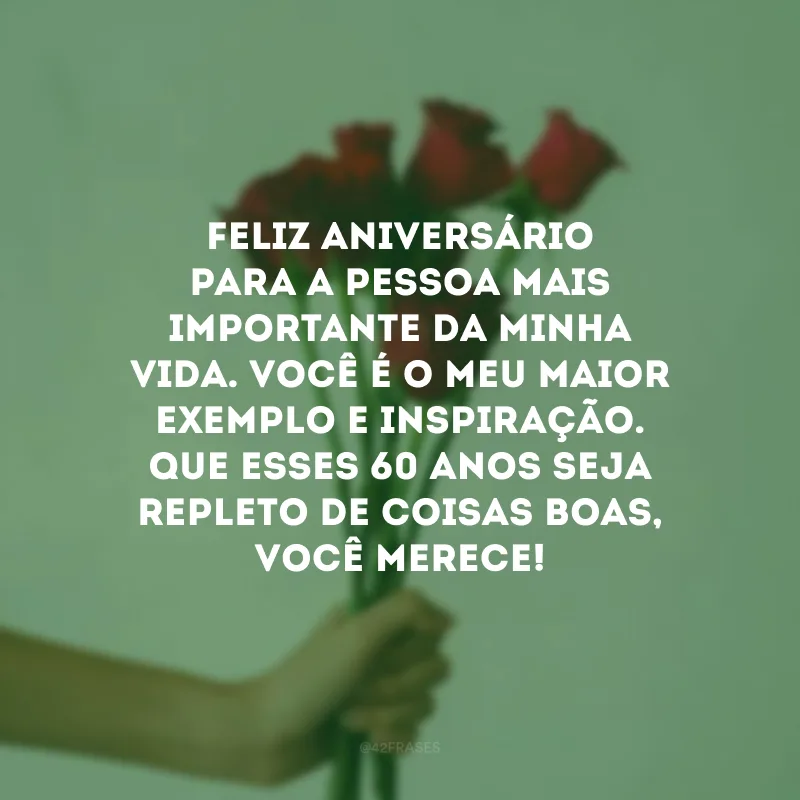 Feliz aniversário para a pessoa mais importante da minha vida. Você é o meu maior exemplo e inspiração. Que esses 60 anos seja repleto de coisas boas, você merece! 