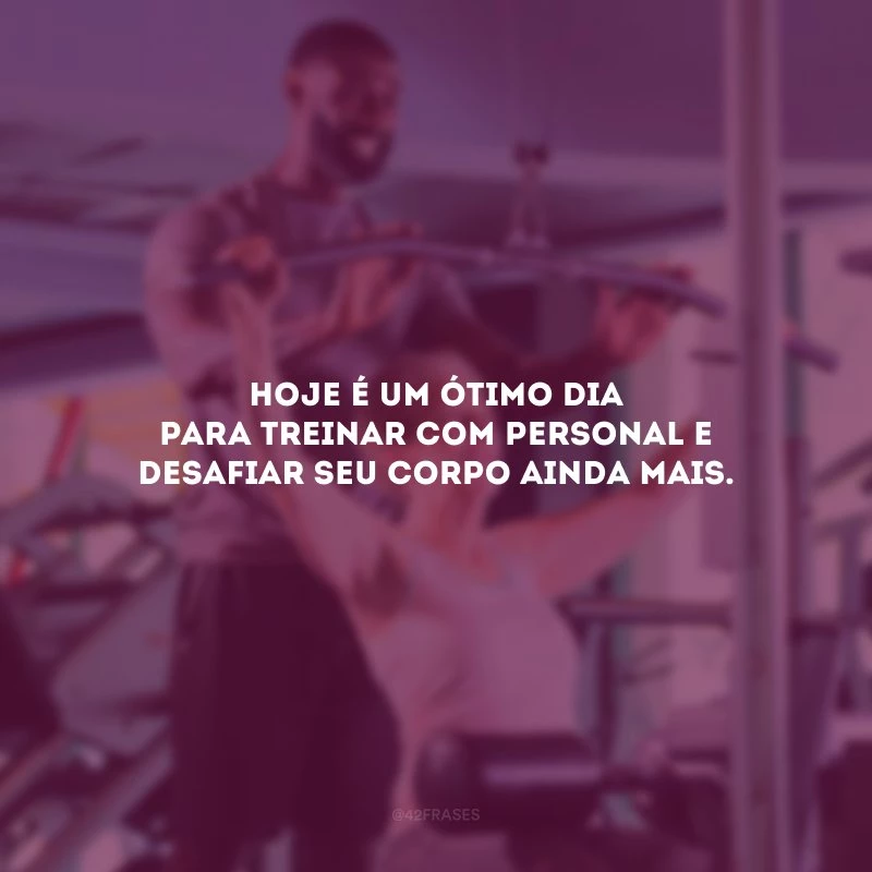 Hoje é um ótimo dia para treinar com personal e desafiar seu corpo ainda mais.