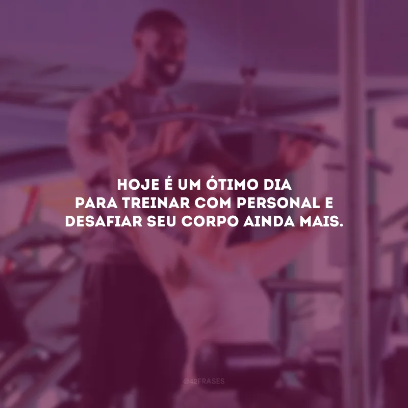 Hoje é um ótimo dia para treinar com personal e desafiar seu corpo ainda mais.