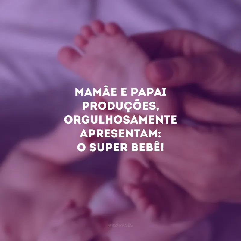 Mamãe e papai produções, orgulhosamente apresentam: o super bebê! 