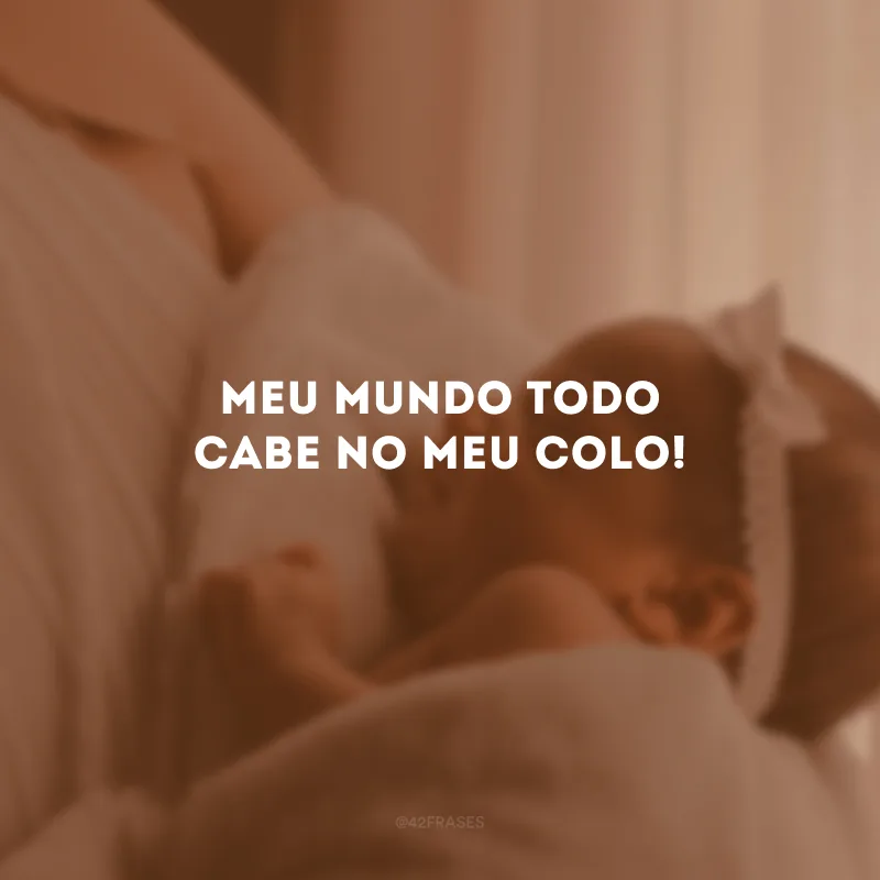 Meu mundo todo cabe no meu colo!