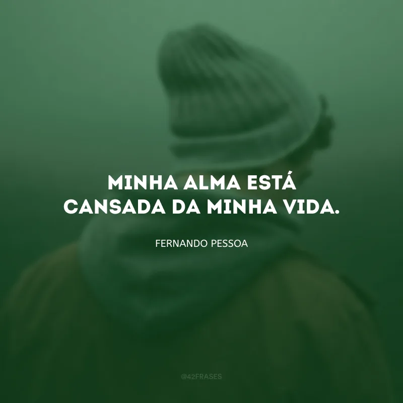 Minha alma está cansada da minha vida.