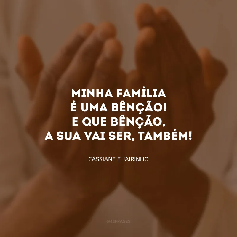 Minha família é uma bênção! E que bênção, a sua vai ser, também!