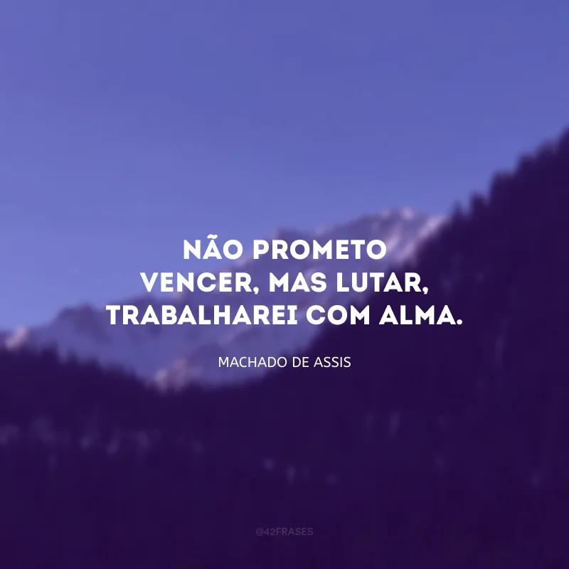 Não prometo vencer, mas lutar, trabalharei com alma.