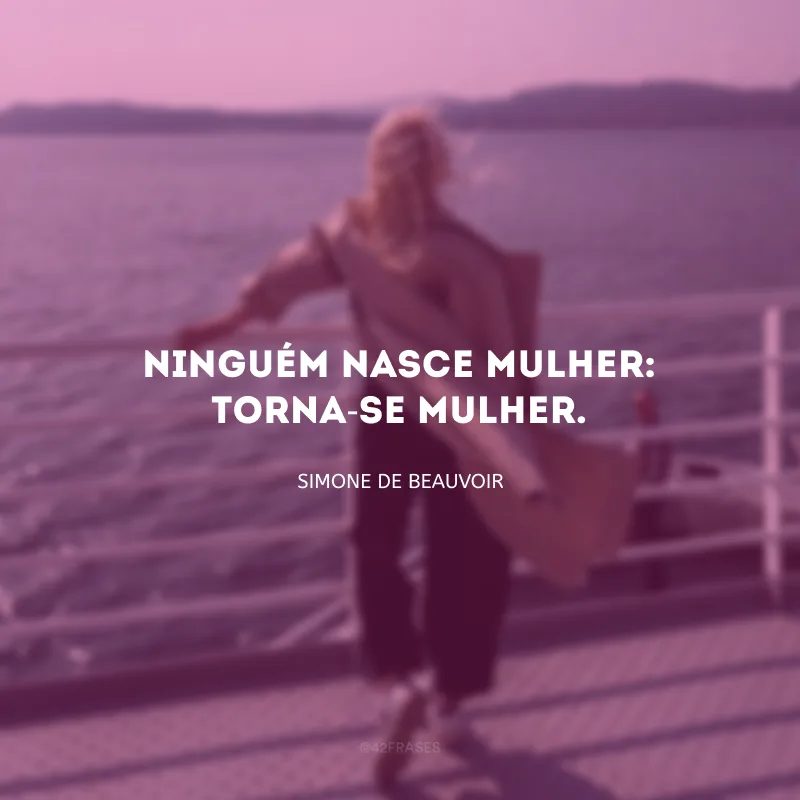 Ninguém nasce mulher: torna-se mulher.