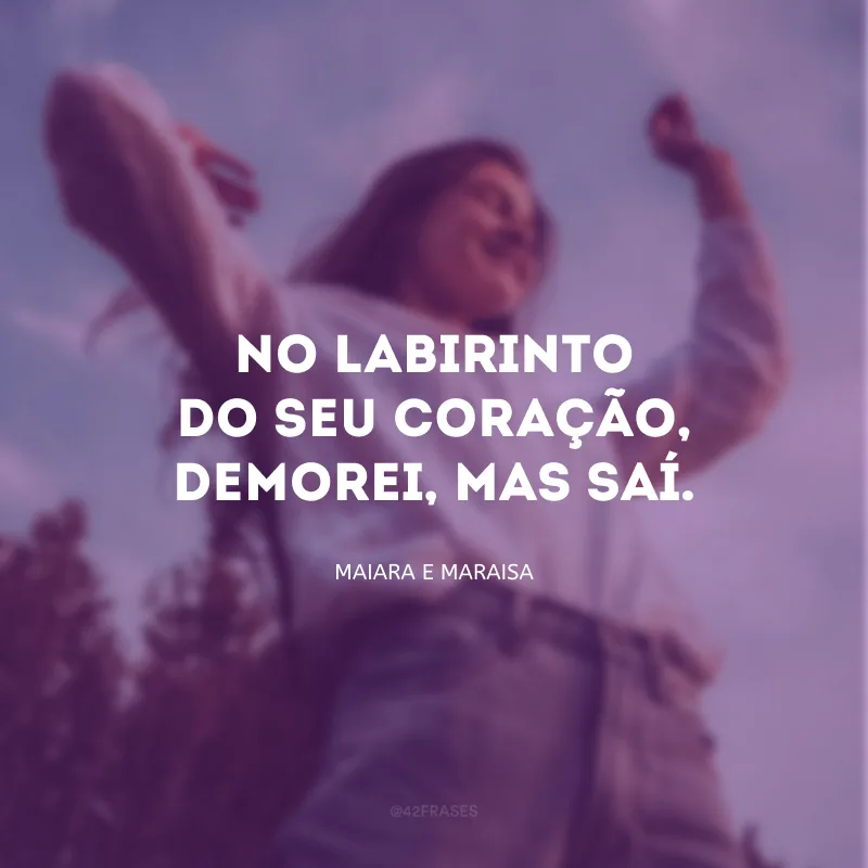 No labirinto do seu coração, demorei, mas saí.