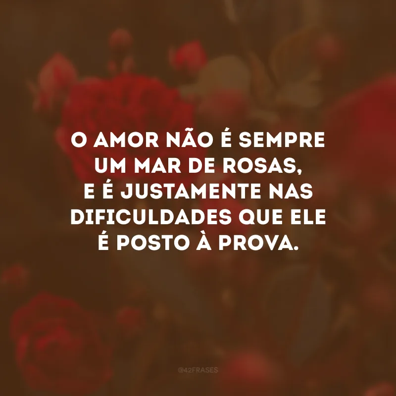 O amor não é sempre um mar de rosas, e é justamente nas dificuldades que ele é posto à prova.