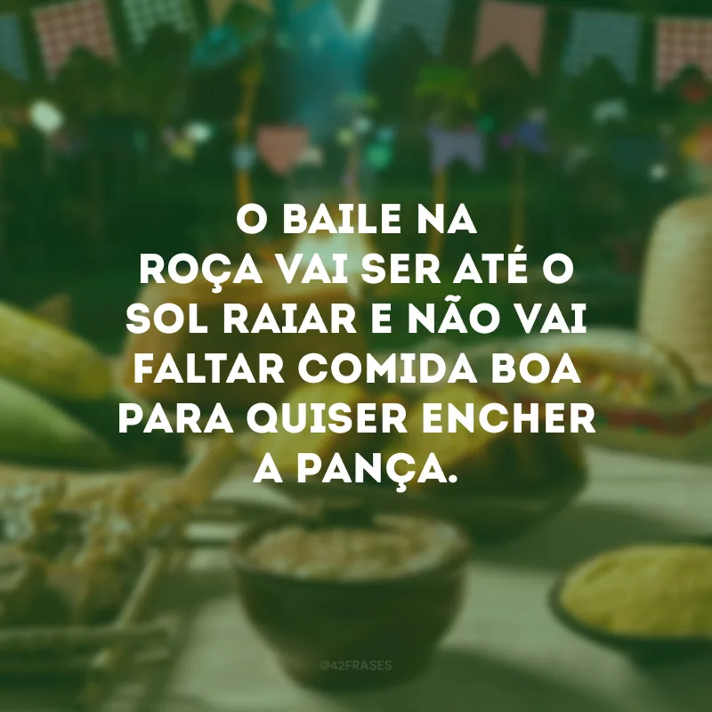 O baile na roça vai ser até o sol raiar e não vai faltar comida boa para quiser encher a pança.