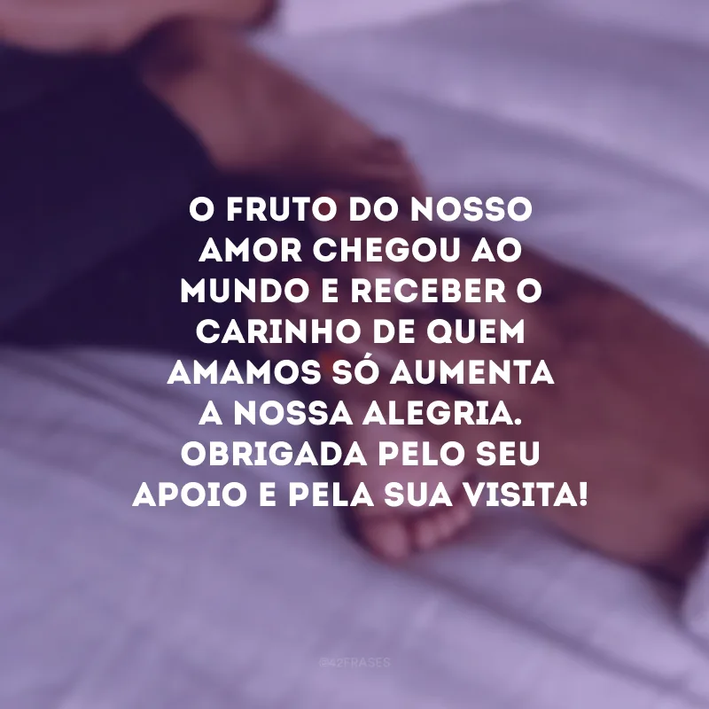 O fruto do nosso amor chegou ao mundo e receber o carinho de quem amamos só aumenta a nossa alegria. Obrigada pelo seu apoio e pela sua visita! 