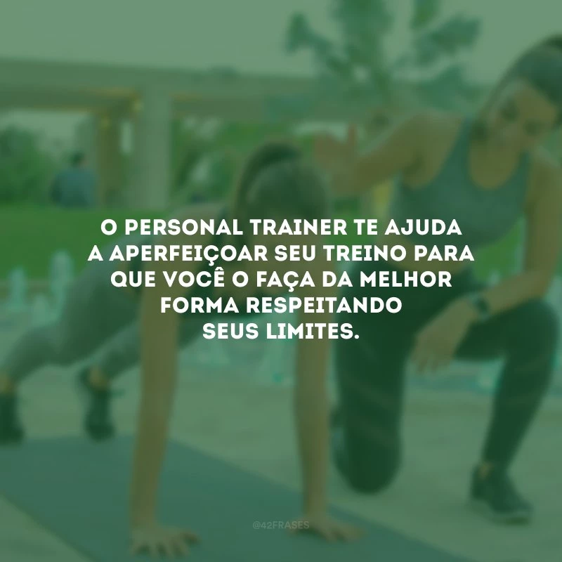 O personal trainer te ajuda a aperfeiçoar seu treino para que você o faça da melhor forma respeitando seus limites.