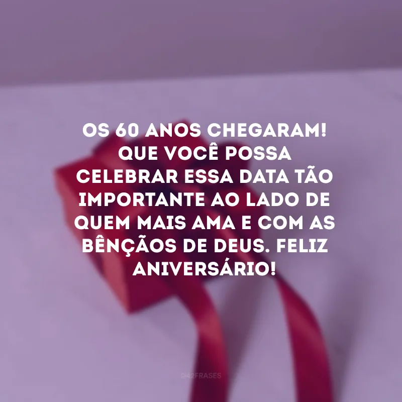 Os 60 anos chegaram! Que você possa celebrar essa data tão importante ao lado de quem mais ama e com as bênçãos de Deus. Feliz aniversário! 
