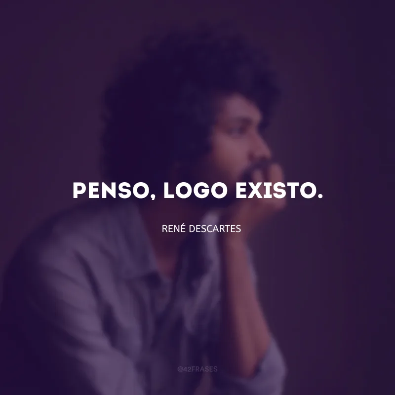 Penso, logo existo. 