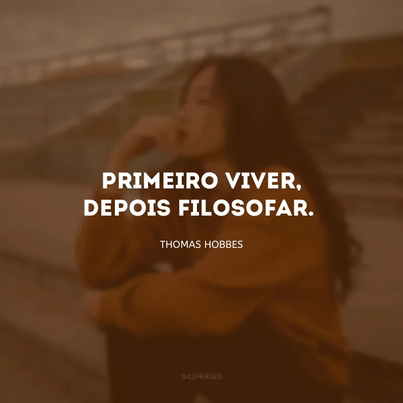 Primeiro viver, depois filosofar.