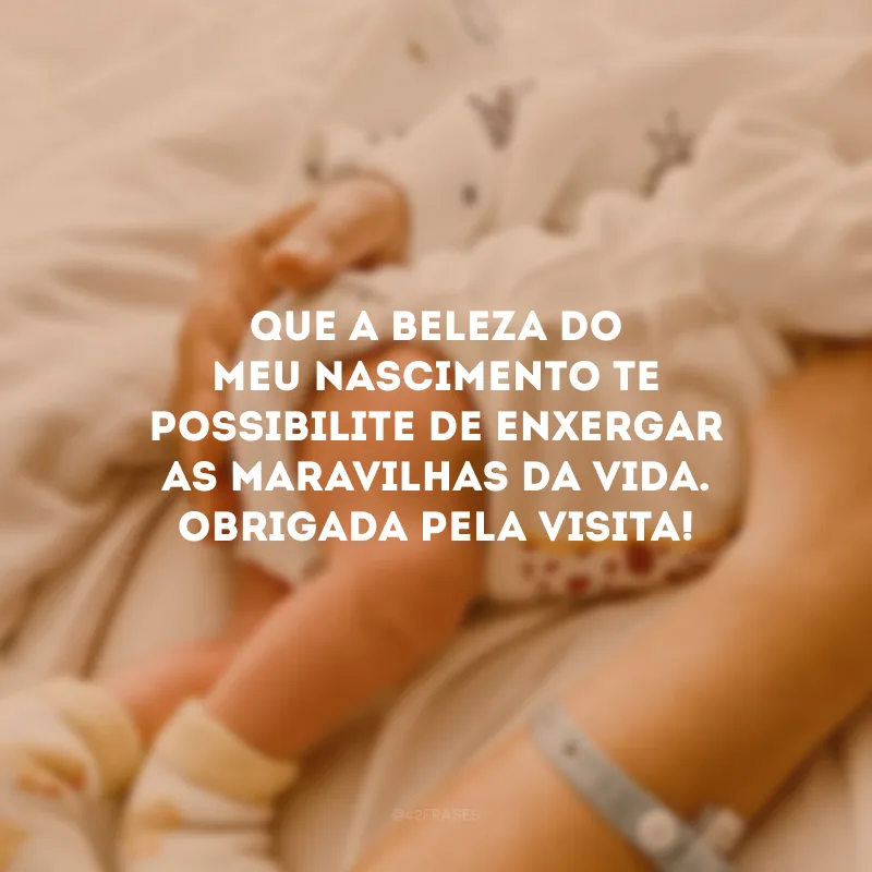 Que a beleza do meu nascimento te possibilite de enxergar as maravilhas da vida. Obrigada pela visita! 
