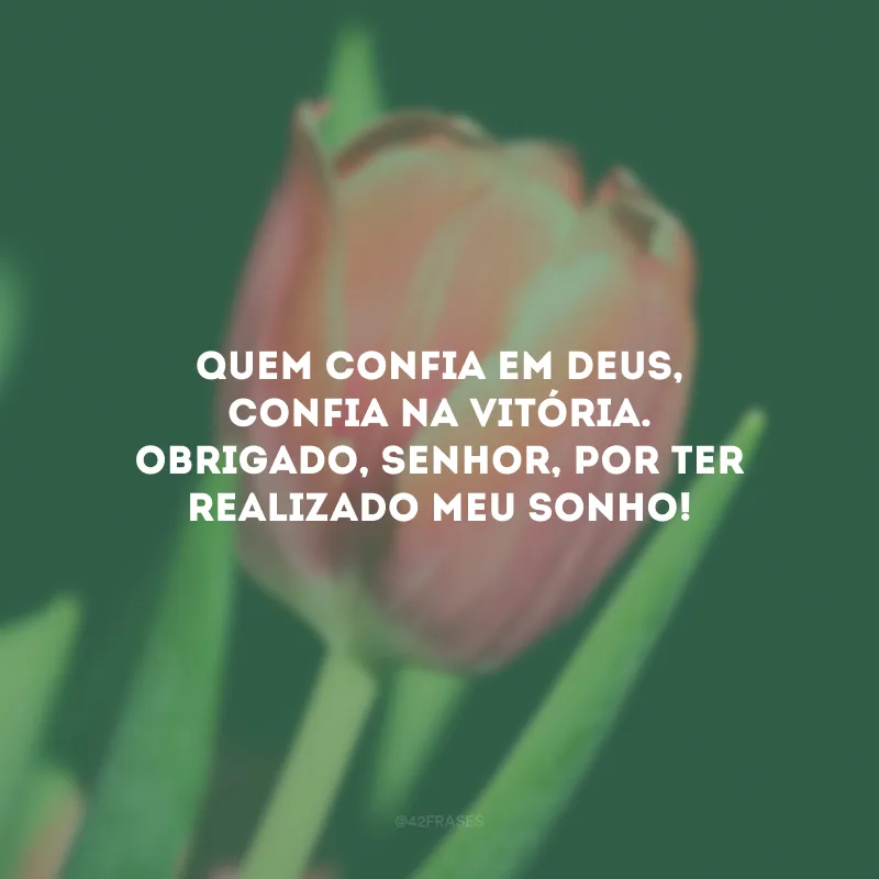 Quem confia em Deus, confia na vitória. Obrigado, Senhor, por ter realizado meu sonho!