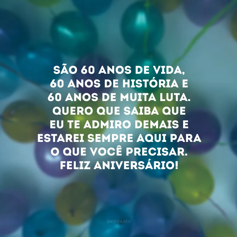 São 60 anos de vida, 60 anos de história e 60 anos de muita luta. Quero que saiba que eu te admiro demais e estarei sempre aqui para o que você precisar. Feliz aniversário! 