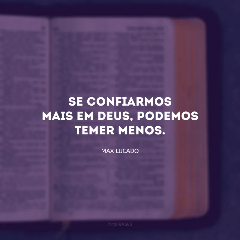 Se confiarmos mais em Deus, podemos temer menos.