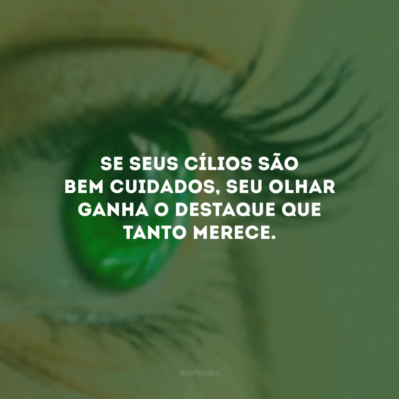Se seus cílios são bem cuidados, seu olhar ganha o destaque que tanto merece.