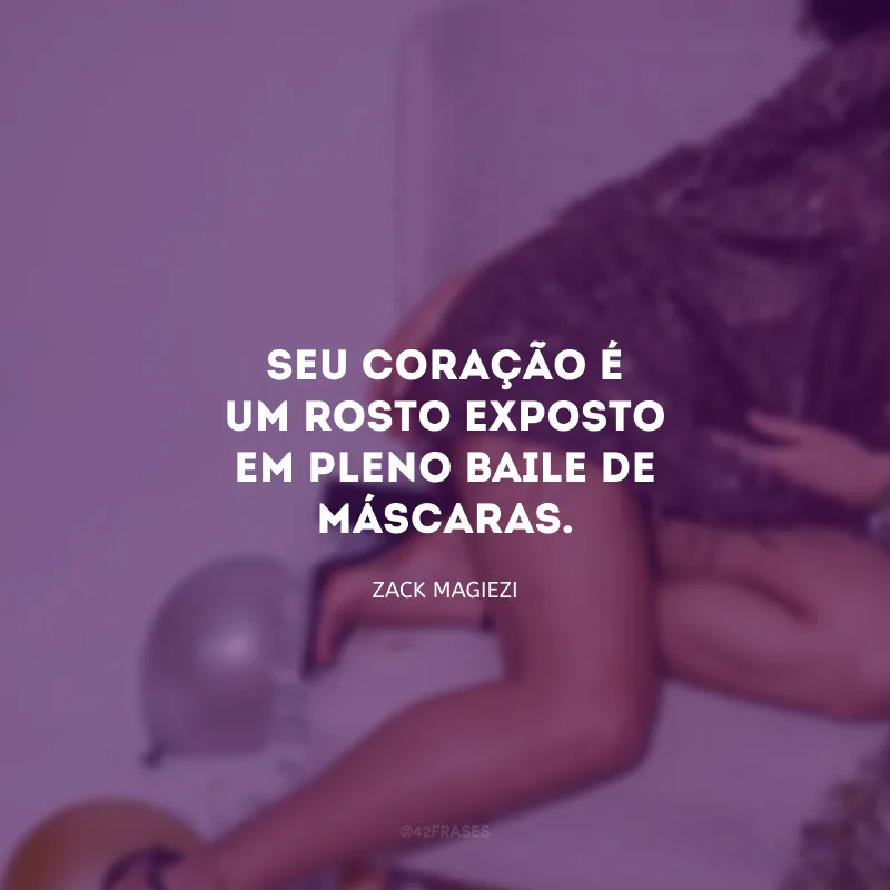 Seu coração é um rosto exposto em pleno baile de máscaras.