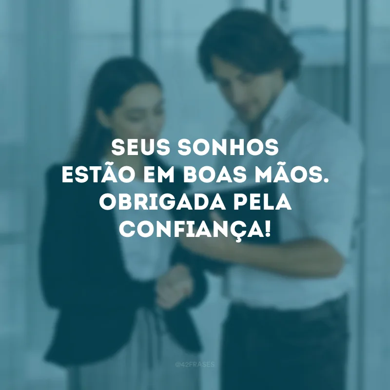 Seus sonhos estão em boas mãos. Obrigada pela confiança!