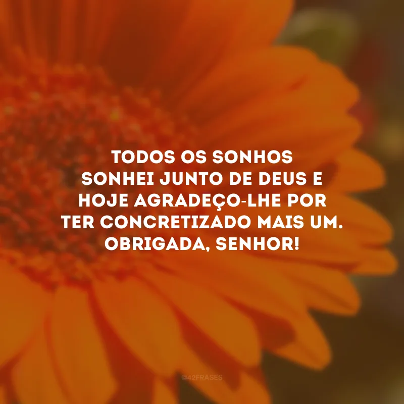 Todos os sonhos sonhei junto de Deus e hoje agradeço-Lhe por ter concretizado mais um. Obrigada, Senhor!