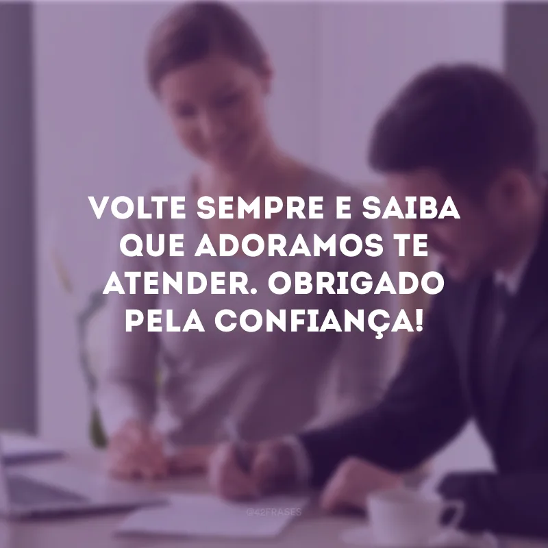 Volte sempre e saiba que adoramos te atender. Obrigado pela confiança!