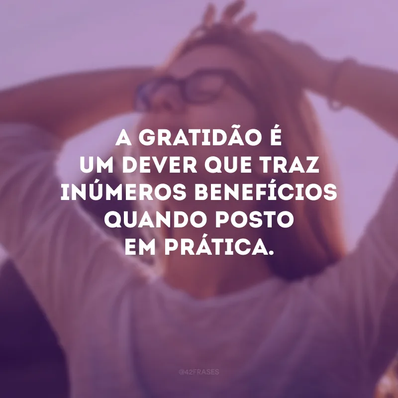 A gratidão é um dever que traz inúmeros benefícios quando posto em prática.