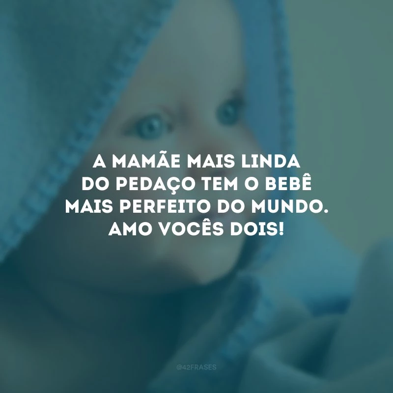 A mamãe mais linda do pedaço tem o bebê mais perfeito do mundo. Amo vocês dois!
