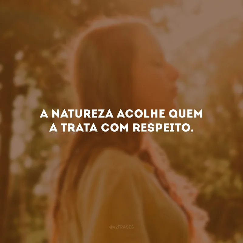 A natureza acolhe quem a trata com respeito.
