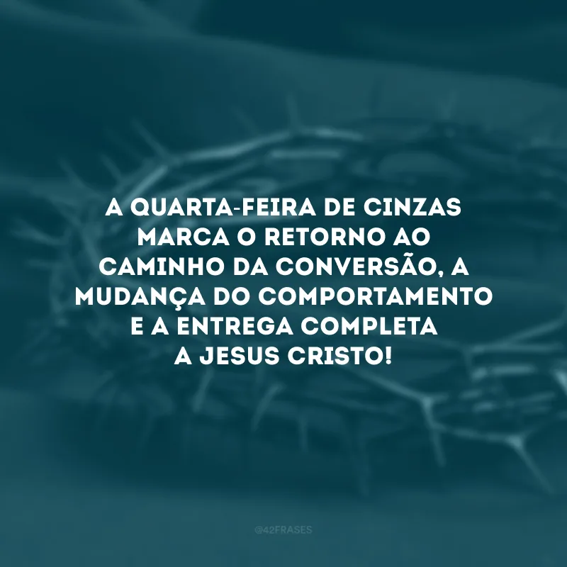 A Quarta-Feira de Cinzas marca o retorno ao caminho da conversão, a mudança do comportamento e a entrega completa a Jesus Cristo!