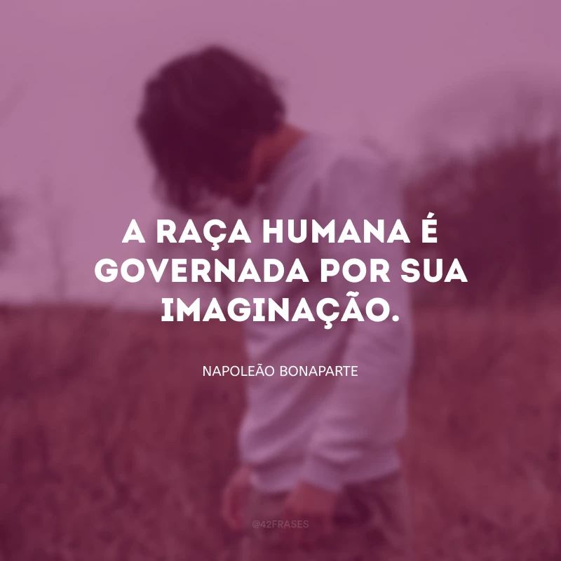 A raça humana é governada por sua imaginação.